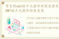 常见的smt贴片元器件封装类型有，常见的SMT贴片元器件封装类型