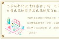 巴菲特把比亚迪股票卖了吗，巴菲特首次出售比亚迪股票后比亚迪蒸发666亿市值