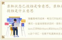 录取状态已投档是啥意思，录取状态已经投档是什么意思