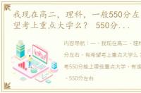 我现在高二，理科，一般550分左右，有希望考上重点大学么？ 550分左右的重点大学