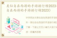 类似自在西游的手游排行榜2023年（类似自在西游的手游排行榜2023）