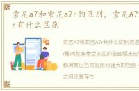 索尼a7和索尼a7r的区别，索尼A7和索尼A7r有什么区别