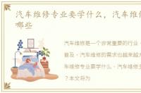 汽车维修专业要学什么，汽车维修主要学哪些
