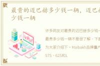 最贵的迈巴赫多少钱一辆，迈巴赫最贵多少钱一辆