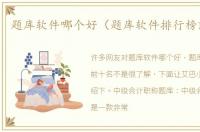 题库软件哪个好（题库软件排行榜前十名）