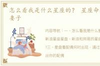 怎么看我是什么星座的？ 星座命盘怎么看妻子