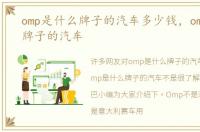 omp是什么牌子的汽车多少钱，omp是什么牌子的汽车