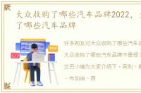 大众收购了哪些汽车品牌2022，大众收购了哪些汽车品牌
