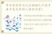 李安导演有过几次婚姻几个孩子（李安的妻子是怎样的人谁更厉害）