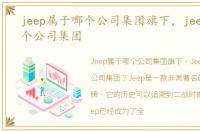 jeep属于哪个公司集团旗下，jeep属于哪个公司集团