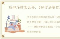 脸部浮肿怎么办，5种方法帮你消肿