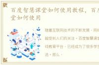 百度智慧课堂如何使用教程，百度智慧课堂如何使用