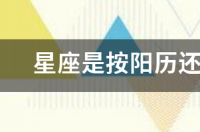 星座是按农历还是阳历？ 星座是按阳历划分吗