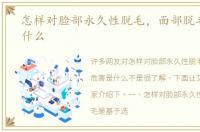 怎样对脸部永久性脱毛，面部脱毛危害是什么