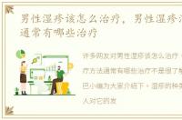 男性湿疹该怎么治疗，男性湿疹治疗方法通常有哪些治疗
