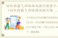 好玩的霸气网络游戏排行榜前十名2023年（好玩的霸气网络游戏排行榜前十名2023）