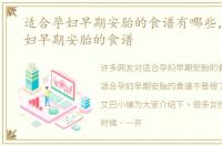 适合孕妇早期安胎的食谱有哪些，适合孕妇早期安胎的食谱