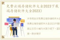 免费云端存储软件大全2023下载（免费云端存储软件大全2023）