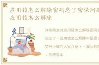 应用锁怎么解除密码忘了密保问题也忘了，应用锁怎么解除