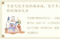 冬至吃饺子送祝福话语，关于冬至吃饺子的祝福话大全