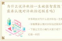 为什么说许秋怡一生被张智霖毁了（张智霖承认愧对许秋怡还联系吗）