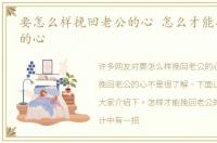 要怎么样挽回老公的心 怎么才能挽回老公的心