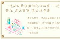 一说话就紧张脸红怎么回事 一说话就紧张脸红_怎么回事_怎么样克服