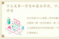 什么是第一学历和最后学历，什么是第一学历