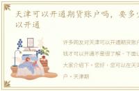 天津可以开通期货账户吗，要多少钱才可以开通