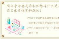 周柏豪老婆是谁和陈慧玲什么关系（周柏豪父亲是谁资料深扒）