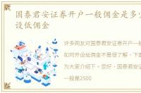国泰君安证券开户一般佣金是多少如何开设低佣金