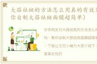 大蒜祛斑的方法怎么用真的有效果吗（教你自制大蒜祛斑面膜超简单）
