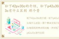 松下42pv30c的介绍，松下p42u30c和p42u33c有什么区别 那个贵