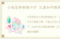 小孩怎样锻炼口才 儿童如何锻炼口才