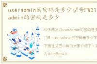 useradmin的密码是多少型号FW313R，useradmin的密码是多少