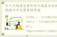 今日天蝎座运势如何天蝎最怕水瓶什么 天蝎座今日运势美国神婆