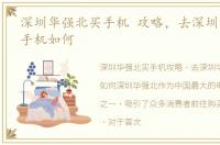 深圳华强北买手机 攻略，去深圳华强北买手机如何