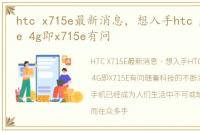 htc x715e最新消息，想入手htc g22 amaze 4g即x715e有问
