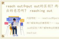 reach out和put out的区别？两个都有伸出的意思啊？ reaching out