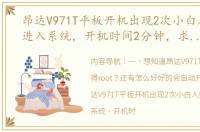 昂达V971T平板开机出现2次小白人然后才进入系统，开机时间2分钟，求解决方法 昂达v971t