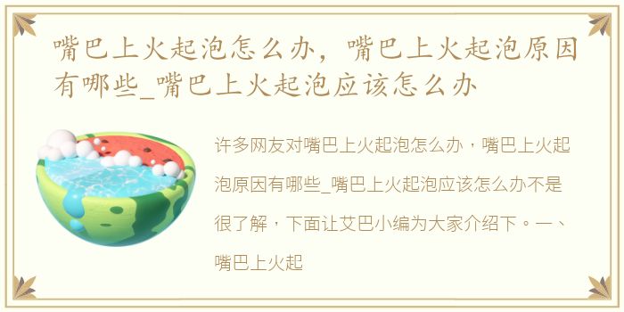 嘴巴上火起泡怎么办，嘴巴上火起泡原因有哪些_嘴巴上火起泡应该怎么办