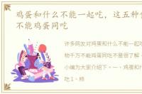 鸡蛋和什么不能一起吃，这五种食物千万不能鸡蛋同吃