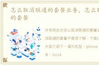 怎么取消联通的套餐业务，怎么取消联通的套餐