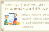 佳能1dx2不能自动对焦，请问一下我的佳能1DS MARK2无法自动对焦,只能手动了