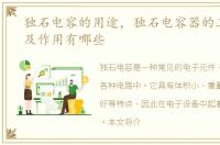 独石电容的用途，独石电容器的工作原理及作用有哪些