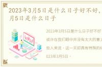 2023年3月5日是什么日子好不好，2023年3月5日是什么日子