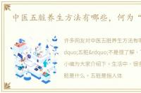 中医五脏养生方法有哪些，何为“五脏”
