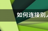 如何连接别人共享打印机 怎么连接别人共享的打印机