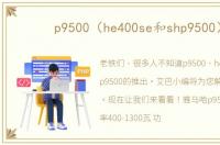 p9500（he400se和shp9500）