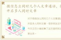 微信怎么同时几个人文章通话，微信如何开启多人同时文章